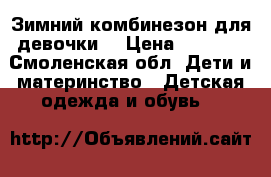 Зимний комбинезон для девочки. › Цена ­ 3 000 - Смоленская обл. Дети и материнство » Детская одежда и обувь   